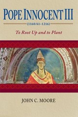 POPE INNOCENT III (1160/61-1216): TO ROOT UP AND TO PLANT By John C. Moore *NEW*