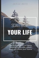 Scale back your life: 19 ways to save money and improve your life: The essential
