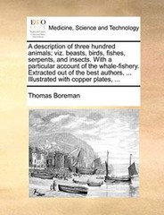 A description of three hundred animals; viz. beasts, birds, fishes, serpents,-,