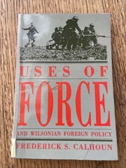 Uses Of Force And Wilsonian Foreign Policy Frederick S Calhoun 1993