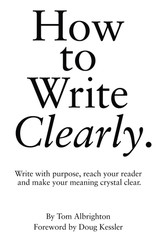 How to Write Clearly: Write with purpose, reach your reader and make your meanin