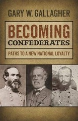 BECOMING CONFEDERATES: PATHS TO A NEW NATIONAL LOYALTY By Gary W. Gallagher NEW