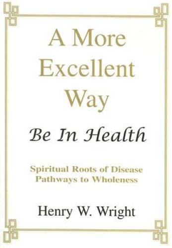 A More Excellent Way: Be In Health – Paperback By Henry W. Wright – GOOD