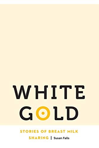 WHITE GOLD: STORIES OF BREAST MILK SHARING (ANTHROPOLOGY By Susan Falls *VG+*
