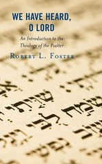 We Have Heard, O Lord: An Introduction to the Theology of the Psalter by Robert