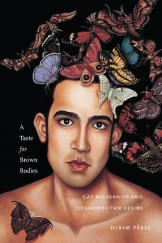 A Taste for Brown Bodies: Gay Modernity and Cosmopolitan Desire (Sexual C – GOOD