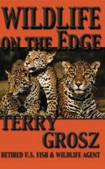 WILDLIFE ON THE EDGE: ADVENTURES OF A SPECIAL AGENT IN THE By Terry Grosz *NEW*