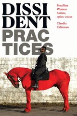Dissident Practices: Brazilian Women Artists, 1960s-2020s by Claudia Calirman