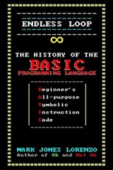 Endless Loop: The History Of The Basic Programming Language (Begi… (RePrint)