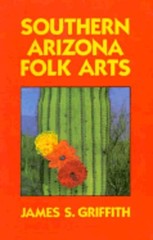 Southern Arizona Folk Arts by James S Griffith: Used