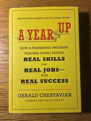 Year Up : How a Pioneering Program Teaches Young Adults Real Skills for Real…