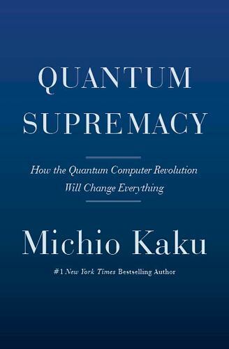 Quantum Supremacy: How the Quantum Computer Revolution Will Change Everything