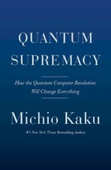 Quantum Supremacy: How the Quantum Computer Revolution Will Change Everything
