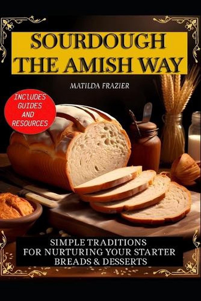 Sourdough the Amish Way: Simple Traditions for Nurturing Your Starter Breads & D