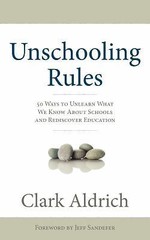 Unschooling Rules: 55 Ways to Unlearn What We Know about Schools and…