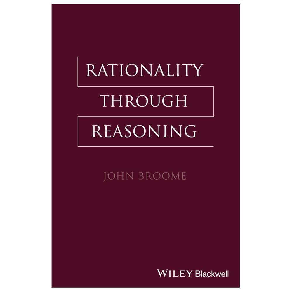 Rationality Through Reasoning (The Blackwell / Brown Lectures in Philosophy) by