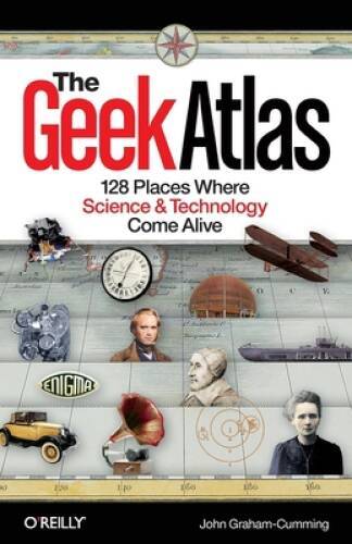 The Geek Atlas: 128 Places Where Science and Technology Come Alive – GOOD