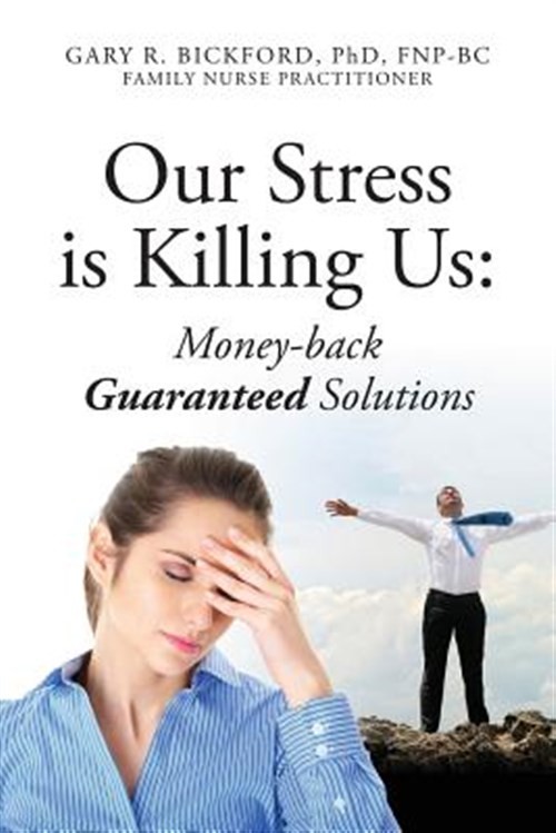 Our Stress Is Killing Us: Money-Back Guaranteed Solutions by Bickford Phd Fnp…