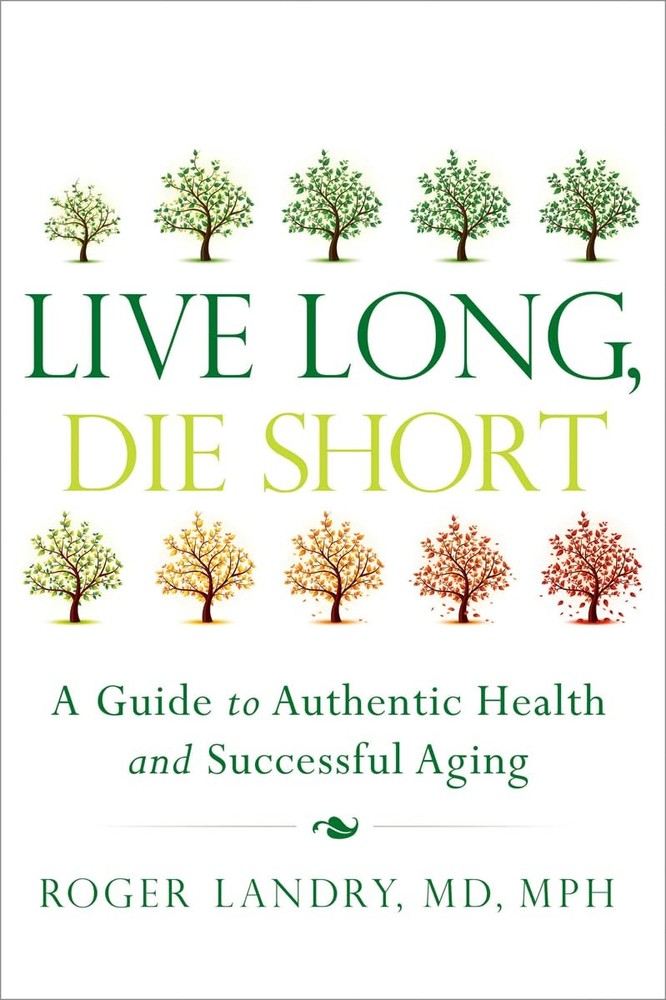 Live Long, Die Short: A Guide to Authentic Health and Successful Aging