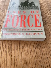 Uses Of Force And Wilsonian Foreign Policy Frederick S Calhoun 1993