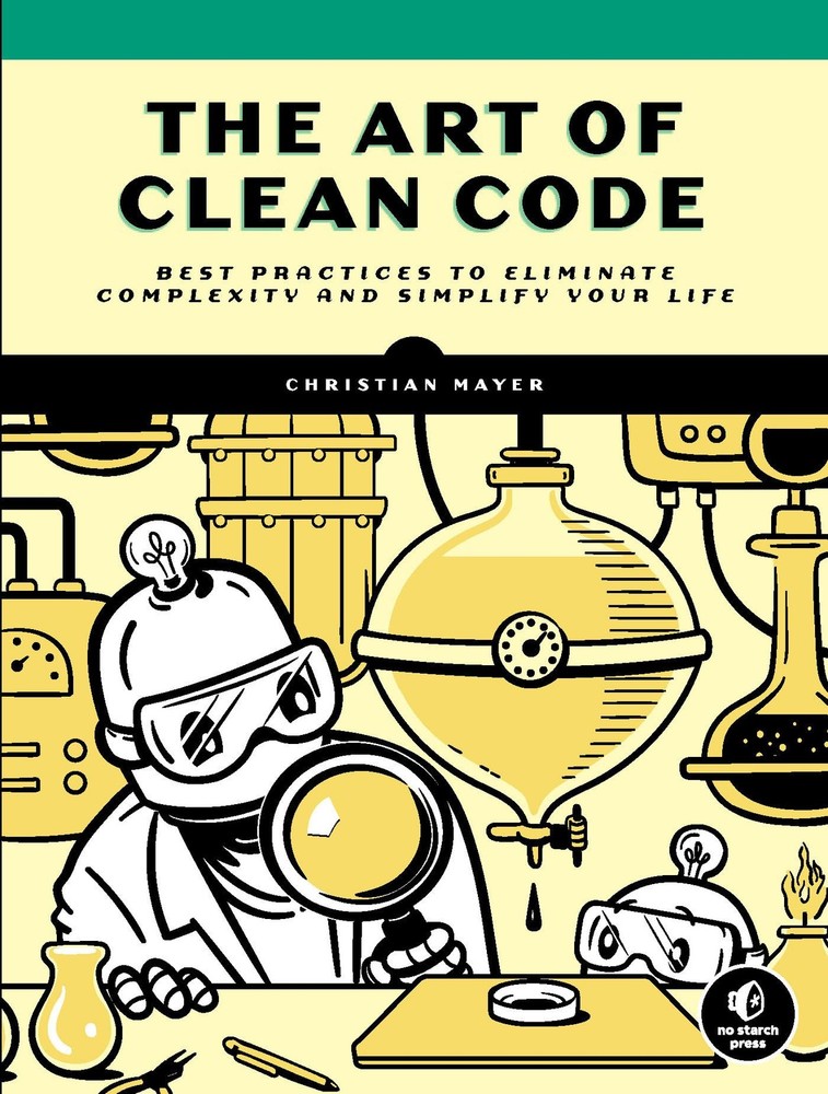 The Art of Clean Code: Best Practices to Eliminate Complexity and Simplify Your