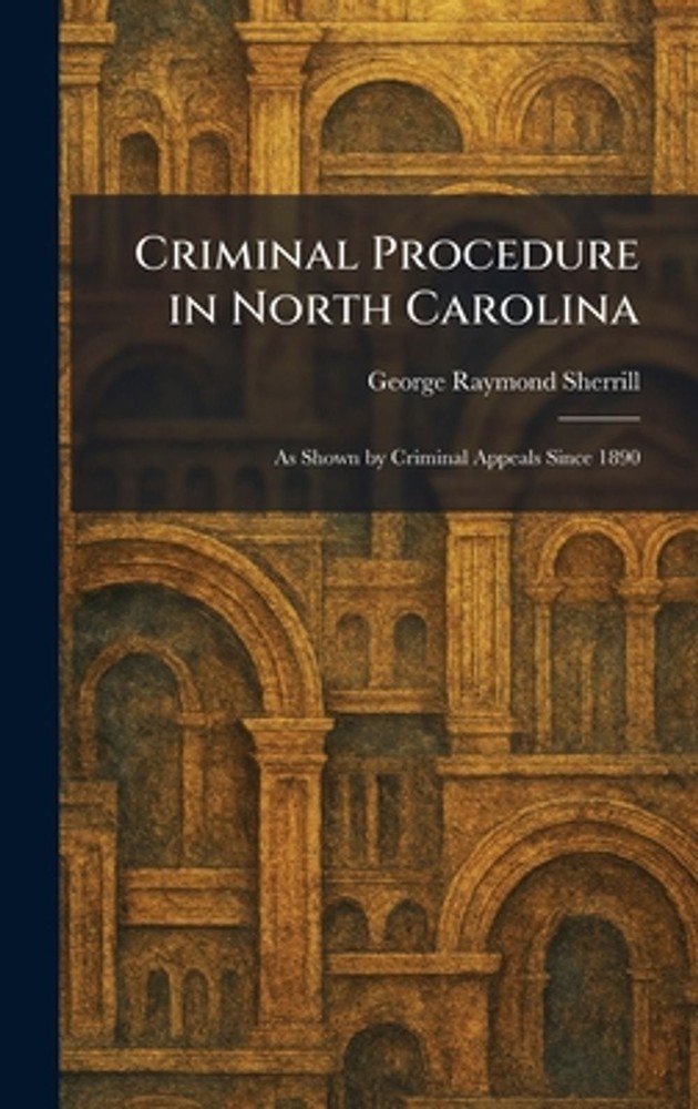 Criminal Procedure in North Carolina: As Shown by Criminal Appeals Since 1890 by