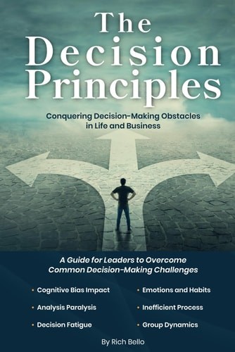 The Decision Principles: Conquering Decision-Making Obstacles in Life and Busine