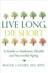 Live Long, Die Short: A Guide to Authentic Health and Successful Aging – GOOD