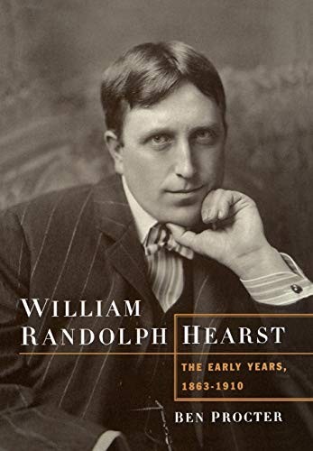 WILLIAM RANDOLPH HEARST: THE EARLY YEARS, 1863-1910 By Ben Procter – Hardcover
