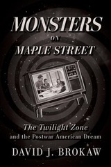 Monsters on Maple Street : The Twilight Zone and the Postwar American Dream, …