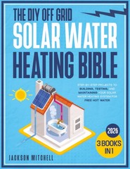 The DIY Off Grid Solar Water Heating Bible 3 in 1 StepbyStep Projects to Buil…