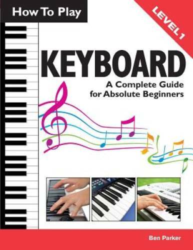 How To Play Keyboard: A Complete Guide for Absolute Beginners – Paperback – GOOD