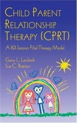 CHILD PARENT RELATIONSHIP THERAPY (CPRT): A 10-SESSION By Garry L. Landreth