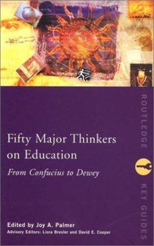 Fifty Major Thinkers on Education: From Confucius to Dewey by Joy A. Palmer