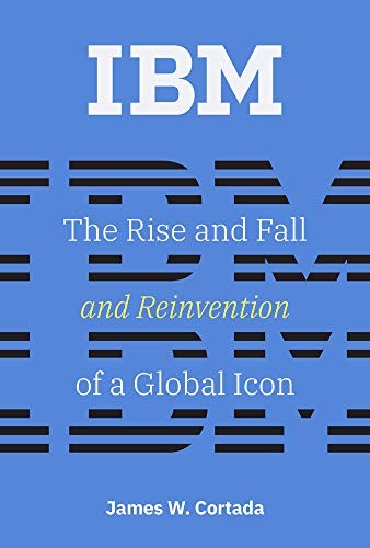 IBM: THE RISE AND FALL AND REINVENTION OF A GLOBAL ICON By James W. Cortada Mint