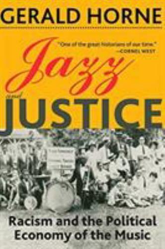 Jazz and Justice: Racism and the Political Economy of the Music by Horne, Geral