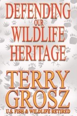 DEFENDING OUR WILDLIFE HERITAGE: THE LIFE AND TIMES OF A By Terry Grosz **NEW**