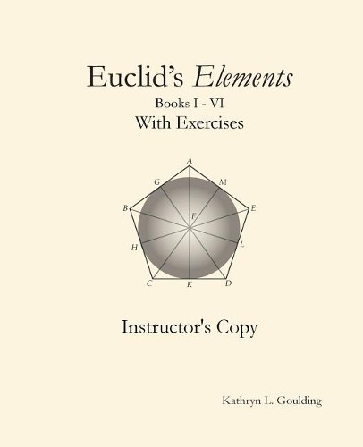 Kathryn Goulding Euclid’s Elements with Exercises Instructor’s Copy (Paperback)