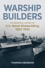 Warship Builders: An Industrial History of U.S. Naval Shipbuilding, 1922-194…