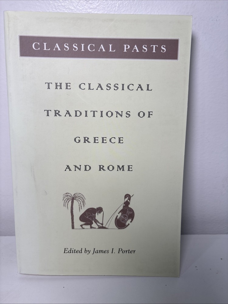 Classical Pasts : The Classical Traditions of Greece and Rome by James I. Porter