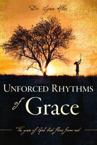 Unforced Rhythms of Grace: The Grace of God That Flows From Rest by Lynn Hiles