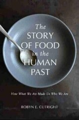 The Story of Food in the Human Past: How What We Ate Made Us Who We Are: New