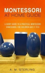 Montessori at Home Guide: A Short Guide to a Practical Montessori Homeschool…