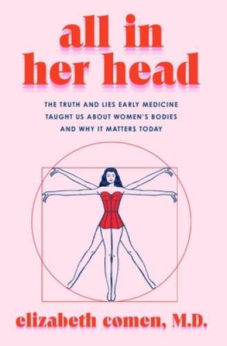 All in Her Head: The Truth and Lies Early Medicine Taught Us About Women – GOOD