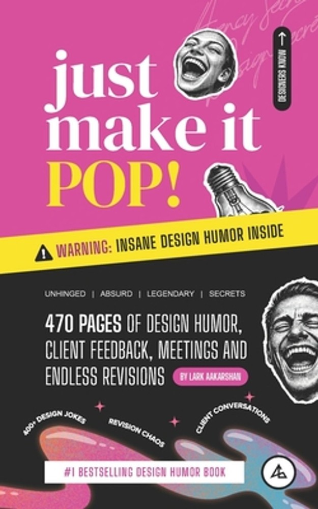 Just Make It Pop!: 470 Pages of Design Humor, Client Feedback, Meetings and Endl