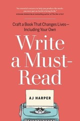 Write a Must-Read: Craft a Book That Changes Lives–Including Your Own by AJ Har