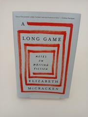 A Long Game: Notes On Writing Fiction by Elizabeth McCracken Hardback