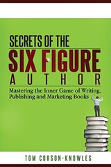 SECRETS OF THE SIX-FIGURE AUTHOR: MASTERING THE INNER GAME By Tom Corson-knowles