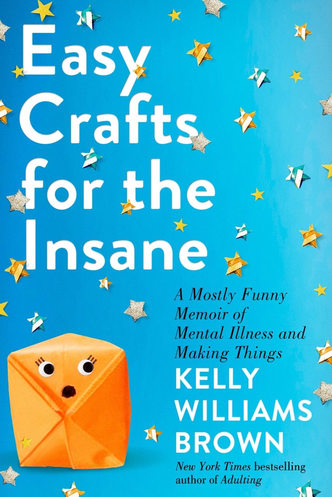 Easy Crafts for the Insane: A Mostly Funny Memoir of Mental Illness and Maki…