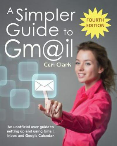 A Simpler Guide to Gmail: An unofficial user guide to setting up and using…